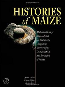 Histories of maize : multidisciplinary approaches to the prehistory, linguistics, biogeography, domestication, and evolution of maize