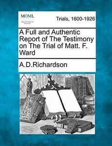 A Full and Authentic Report of The Testimony on The Trial of Matt. F. Ward