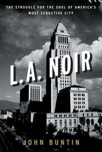 L.A. Noir : The Struggle for the Soul of America's Most Seductive City