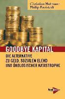 Goodbye Kapital Die Alternative zu Geld, sozialem Elend und ökologischer Katastrophe