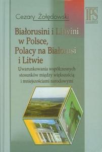 Biaorusini I Litwini W Polsce, Polacy Na Biaorusi I Litwie : Uwarunkowania Wspoczesnych Stosunkow Miedzy Wiekszoscia I Mniejszosciami Narodowymi