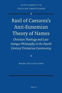 Basil of Caesarea's anti-eunomian theory of names : christian theology and late-antique philosophy in the fourth century trinitarian controversy