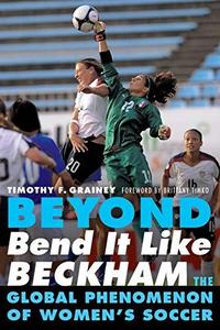 Beyond Bend It Like Beckham : The Global Phenomenon of Women's Soccer