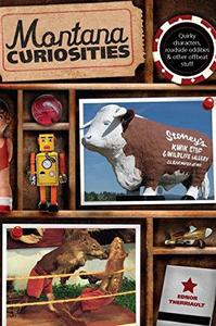 Montana Curiosities : Quirky Characters, Roadside Oddities & Other Offbeat Stuff