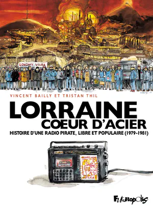 Lorraine coeur d&rsquo;acier: histoire d&rsquo;une radio pirate, libre et populaire (1979-1981)