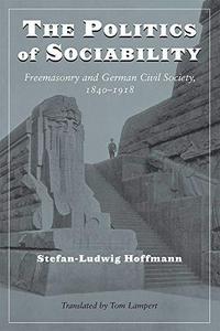 The politics of sociability : freemasonry and German civil society, 1840-1918