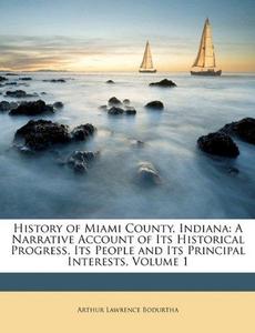 History of Miami County, Indiana: A Narrative Account of Its Historical Progress, Its People and Its Principal Interests, Volume 1