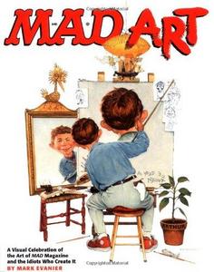 Mad Art : A Visual Celebration of the Art of Mad Magazine and the Idiots Who Create It