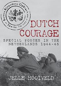 Dutch Courage : Special Forces in the Netherlands 1944-45