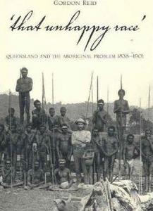 That Unhappy Race: Queensland and the Aboriginal Problem 1838-1901