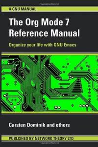 The Org Mode 7 Reference Manual - Organize Your Life with Gnu Emacs
