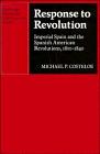 Response to Revolution : imperial Spain and the Spanish American revolutions, 1810-1840