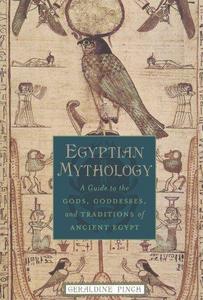 Egyptian Mythology : A Guide to the Gods, Goddesses, and Traditions of Ancient Egypt