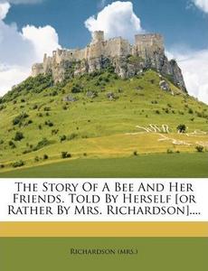 The Story Of A Bee And Her Friends. Told By Herself [or Rather By Mrs. Richardson]....