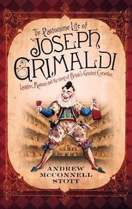 The Pantomime Life of Joseph Grimaldi : Laughter, Madness and the Story of Britain's Greatest Comedian