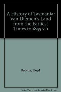 A History of Tasmania: Van Diemen's Land from the Earliest Times to 1855 v. 1