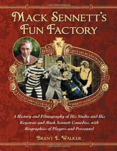 Mack Sennett's Fun Factory : A History and Filmography of His Studio and His Keystone and Mack Sennett Comedies, with Biographies of Players and Personnel
