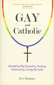 Gay and Catholic : Accepting My Sexuality, Finding Community, Living My Faith