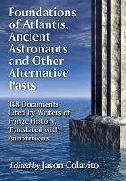 Foundations of Atlantis, Ancient Astronauts and Other Alternative Pasts: 148 Documents Cited by Writers of Fringe History, Translated with Annotations