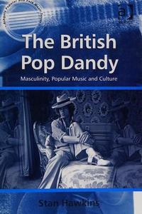 The British pop dandy : masculinity, popular music and culture