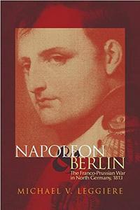 Napoleon and Berlin : the Franco-Prussian war in North Germany, 1813
