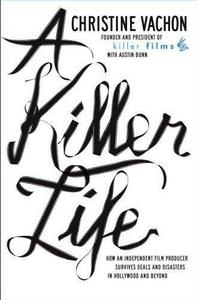 A Killer Life - How an Independent Film Producer Survives Deals & Disasters in Hollywood & Beyond