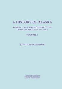 A History Of Alaska, Volume I: From Old And New Frontiers To The Changing Strategic Balance