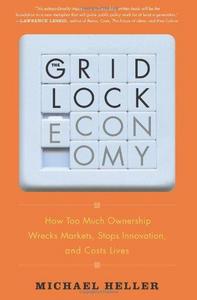The gridlock economy : how too much ownership wrecks markets, stops innovation, and costs lives