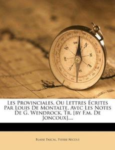 Les Provinciales, Ou Lettres Crites Par Louis de Montalte. Avec Les Notes de G. Wendrock, Tr. [By F.M. de Joncoux]....