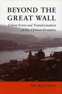 Beyond the Great Wall : urban form and transformation on the Chinese frontiers