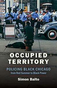Occupied Territory : Policing Black Chicago from Red Summer to Black Power