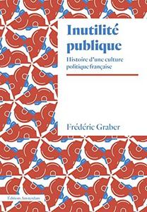 Inutilité publique: Histoire d’une culture politique française