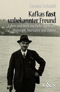 Kafkas fast unbekannter Freund : Leben und Werk von Felix Weltsch (1884-1964), ein Held des Geistes - Zionist, Journalist, Philosoph