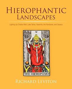 Hierophantic Landscapes : Lighting Up Chalice Well, Lake Tahoe, Yosemite, the Rondanes, and Oaxaca