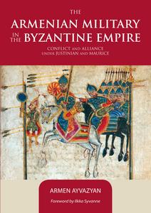 The Armenian military in the Byzantine empire : conflict and alliance under Justinian and Maurice